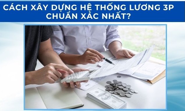 Cách xây dựng hệ thống lương 3P chuẩn xác nhất?